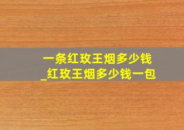 一条红玫王烟多少钱_红玫王烟多少钱一包