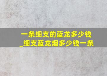 一条细支的蓝龙多少钱_细支蓝龙烟多少钱一条