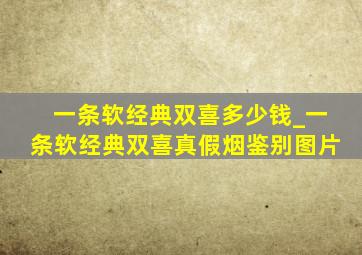 一条软经典双喜多少钱_一条软经典双喜真假烟鉴别图片