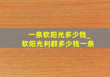 一条软阳光多少钱_软阳光利群多少钱一条