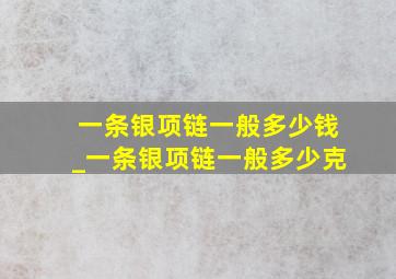 一条银项链一般多少钱_一条银项链一般多少克