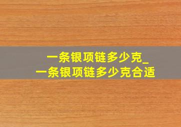 一条银项链多少克_一条银项链多少克合适