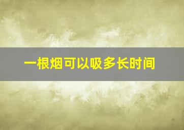 一根烟可以吸多长时间