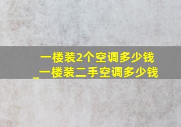 一楼装2个空调多少钱_一楼装二手空调多少钱