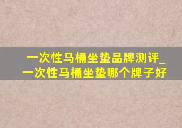 一次性马桶坐垫品牌测评_一次性马桶坐垫哪个牌子好