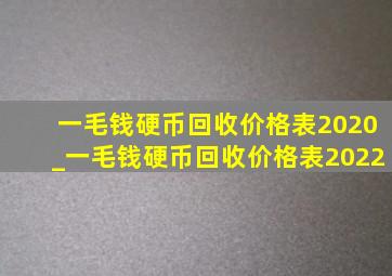 一毛钱硬币回收价格表2020_一毛钱硬币回收价格表2022