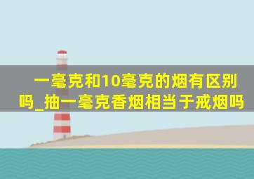 一毫克和10毫克的烟有区别吗_抽一毫克香烟相当于戒烟吗