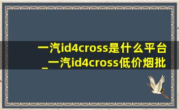 一汽id4cross是什么平台_一汽id4cross(低价烟批发网)