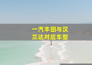 一汽丰田与汉兰达对应车型