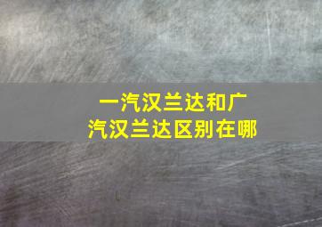 一汽汉兰达和广汽汉兰达区别在哪