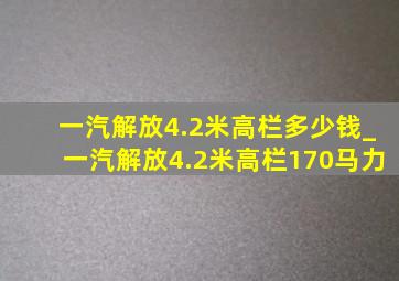 一汽解放4.2米高栏多少钱_一汽解放4.2米高栏170马力