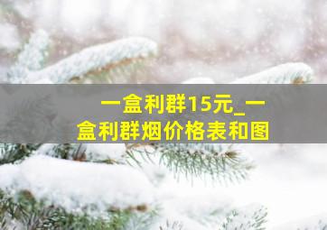 一盒利群15元_一盒利群烟价格表和图