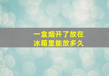 一盒烟开了放在冰箱里能放多久