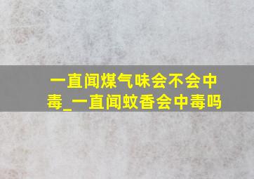 一直闻煤气味会不会中毒_一直闻蚊香会中毒吗