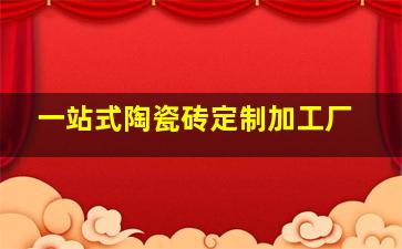 一站式陶瓷砖定制加工厂