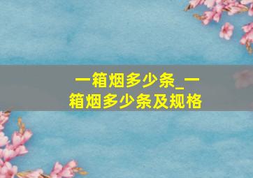 一箱烟多少条_一箱烟多少条及规格