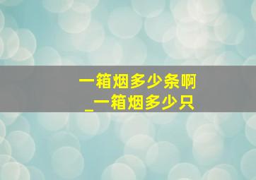 一箱烟多少条啊_一箱烟多少只