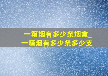 一箱烟有多少条烟盒_一箱烟有多少条多少支