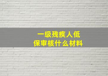 一级残疾人低保审核什么材料