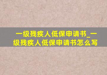 一级残疾人低保申请书_一级残疾人低保申请书怎么写