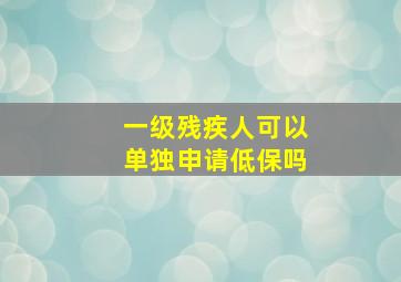 一级残疾人可以单独申请低保吗