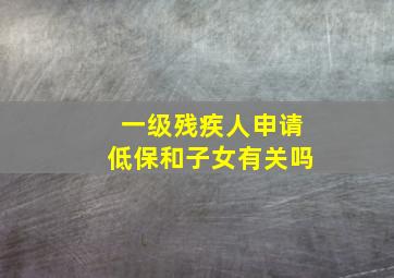 一级残疾人申请低保和子女有关吗