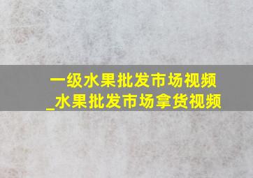 一级水果批发市场视频_水果批发市场拿货视频