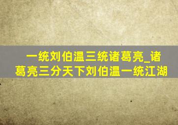 一统刘伯温三统诸葛亮_诸葛亮三分天下刘伯温一统江湖