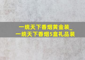 一统天下香烟黄金装_一统天下香烟5盒礼品装