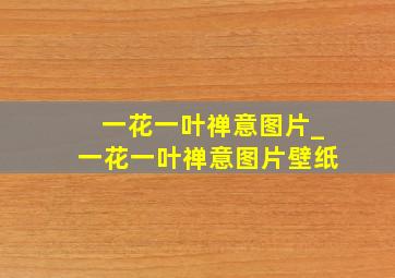 一花一叶禅意图片_一花一叶禅意图片壁纸