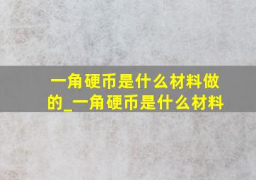 一角硬币是什么材料做的_一角硬币是什么材料