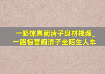 一路惊喜阚清子身材视频_一路惊喜阚清子坐陌生人车