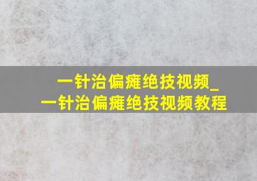 一针治偏瘫绝技视频_一针治偏瘫绝技视频教程