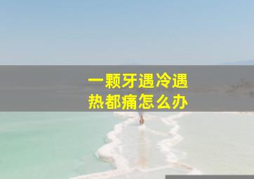 一颗牙遇冷遇热都痛怎么办