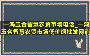 一鸿玉合智慧农贸市场电话_一鸿玉合智慧农贸市场(低价烟批发网)消息