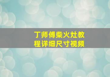 丁师傅柴火灶教程详细尺寸视频