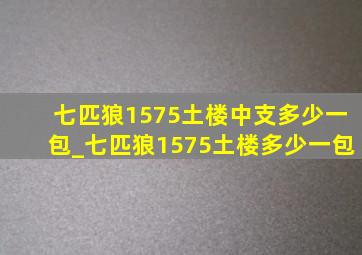 七匹狼1575土楼中支多少一包_七匹狼1575土楼多少一包