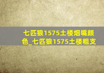 七匹狼1575土楼烟嘴颜色_七匹狼1575土楼粗支