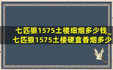 七匹狼1575土楼细烟多少钱_七匹狼1575土楼硬盒香烟多少一包