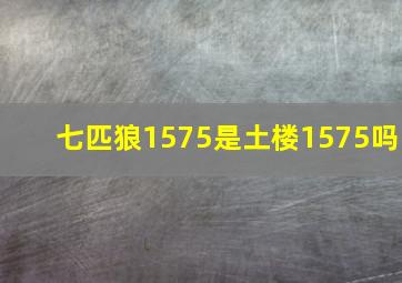 七匹狼1575是土楼1575吗