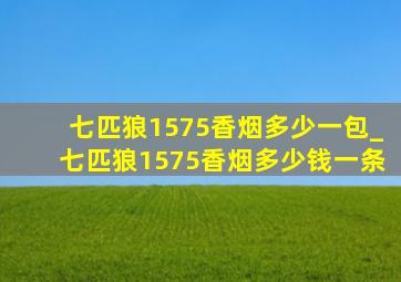 七匹狼1575香烟多少一包_七匹狼1575香烟多少钱一条