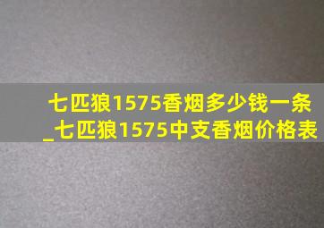 七匹狼1575香烟多少钱一条_七匹狼1575中支香烟价格表