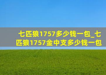 七匹狼1757多少钱一包_七匹狼1757金中支多少钱一包