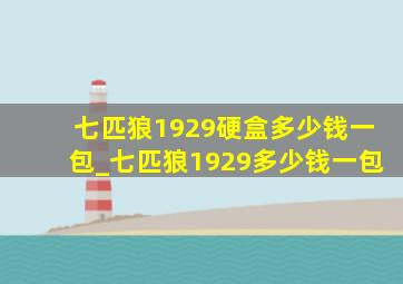 七匹狼1929硬盒多少钱一包_七匹狼1929多少钱一包