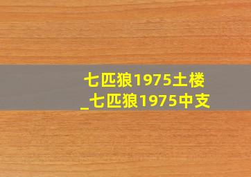 七匹狼1975土楼_七匹狼1975中支