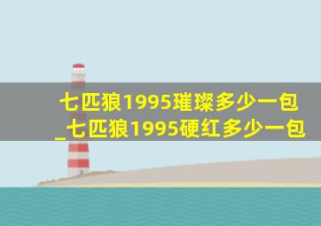 七匹狼1995璀璨多少一包_七匹狼1995硬红多少一包