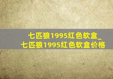 七匹狼1995红色软盒_七匹狼1995红色软盒价格