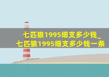 七匹狼1995细支多少钱_七匹狼1995细支多少钱一条