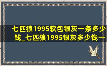 七匹狼1995软包银灰一条多少钱_七匹狼1995银灰多少钱一包