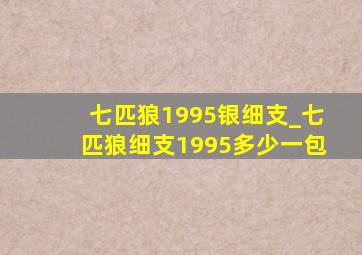 七匹狼1995银细支_七匹狼细支1995多少一包